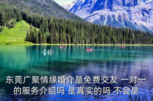 東莞廣聚情緣婚介是免費交友 一對一的服務介紹嗎 是真實的嗎 不會是