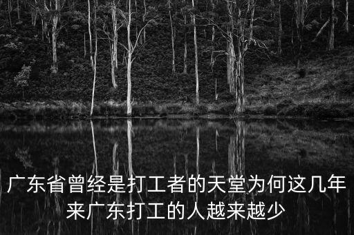 廣東省曾經是打工者的天堂為何這幾年來廣東打工的人越來越少