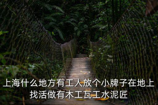 上海市找瓦工工作，上海什么地方有工人放個(gè)小牌子在地上找活做有木工瓦工水泥匠