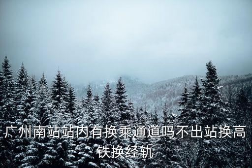 廣州南站站內(nèi)有換乘通道嗎不出站換高鐵換經(jīng)軌