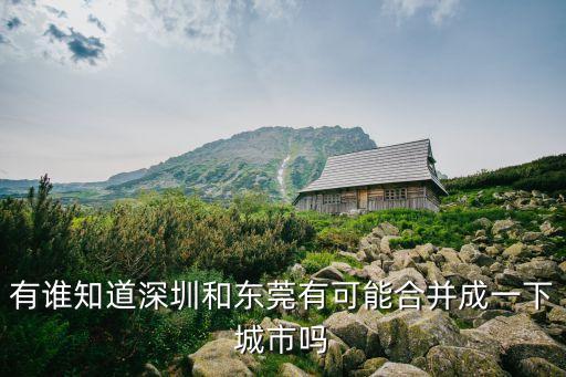 東莞和深圳有可能合并嗎，東莞以后會劃到深圳嗎深圳