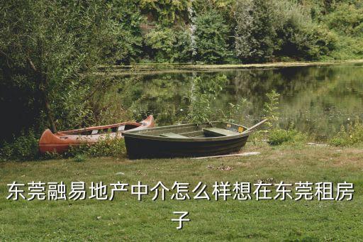 東莞融易地產靠譜嗎，東莞融易地產中介怎么樣想在東莞租房子