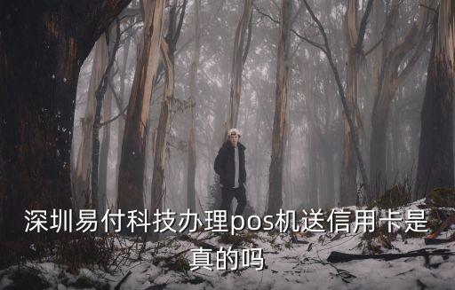 深圳易付科技辦理pos機送信用卡是真的嗎