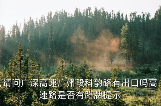 請問廣深高速廣州段科韻路有出口嗎高速路是否有路牌提示