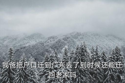 戶口遷入東莞后多久可以回老家，我爸把戶口遷到廣東去了到時候還能遷回老家嗎