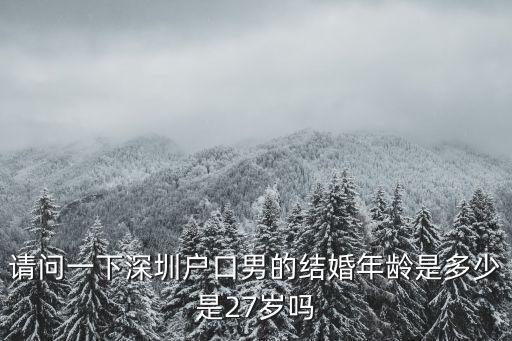 請問一下深圳戶口男的結婚年齡是多少是27歲嗎