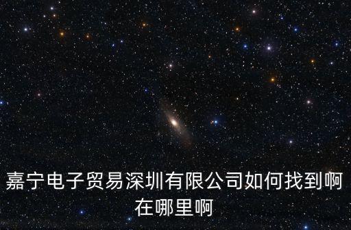 嘉寧電子貿易深圳有限公司如何找到啊在哪里啊