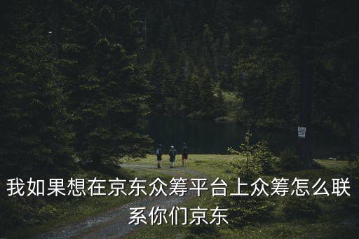 我如果想在京東眾籌平臺(tái)上眾籌怎么聯(lián)系你們京東