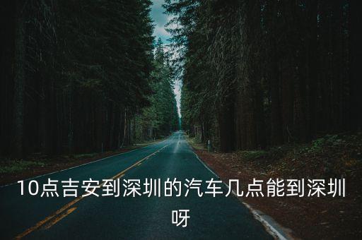 10點(diǎn)吉安到深圳的汽車幾點(diǎn)能到深圳呀