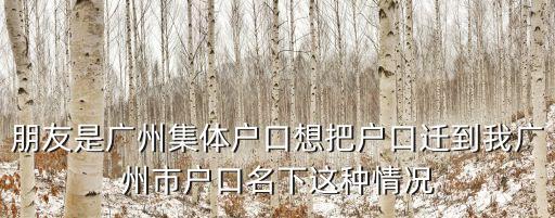 廣州集體戶市內遷移，朋友是廣州集體戶口想把戶口遷到我廣州市戶口名下這種情況