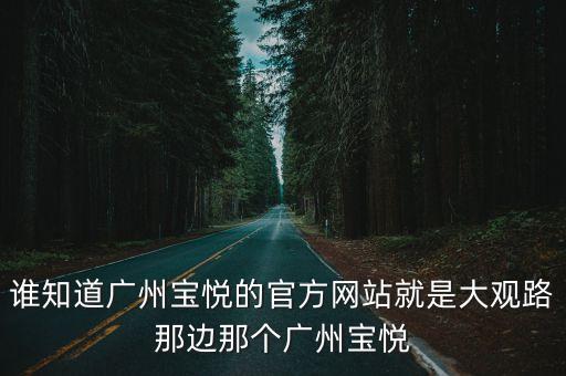 誰(shuí)知道廣州寶悅的官方網(wǎng)站就是大觀路那邊那個(gè)廣州寶悅