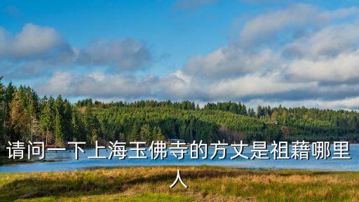 上海市玉佛寺領(lǐng)導(dǎo)班子，請問一下上海玉佛寺的方丈是祖藉哪里人