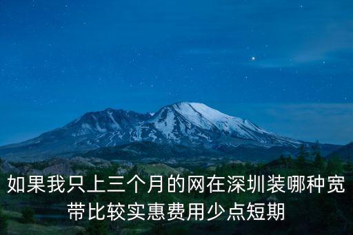 深圳市環城寬帶，如果我只上三個月的網在深圳裝哪種寬帶比較實惠費用少點短期