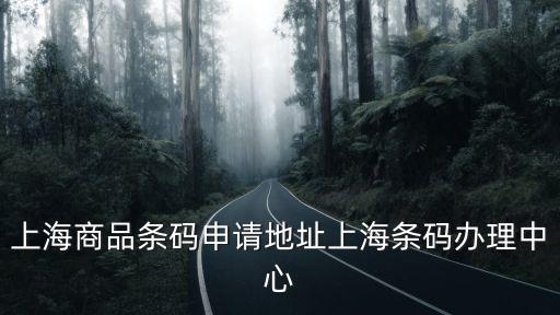 上海商品條碼申請(qǐng)地址上海條碼辦理中心