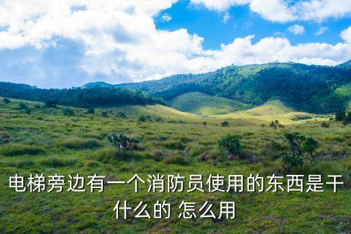 深圳優(yōu)普泰消防，電梯旁邊有一個消防員使用的東西是干什么的 怎么用