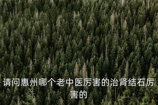 東莞腎結石老中醫地址，腎結石在東莞市以內到那家醫院去比較好