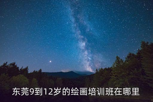 東莞紅樹林藝術培訓中心，東莞9到12歲的繪畫培訓班在哪里