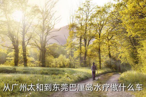 從廣州太和到東莞巴厘島水療做什么車