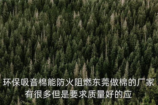 環(huán)保吸音棉能防火阻燃東莞做棉的廠家有很多但是要求質(zhì)量好的應(yīng)