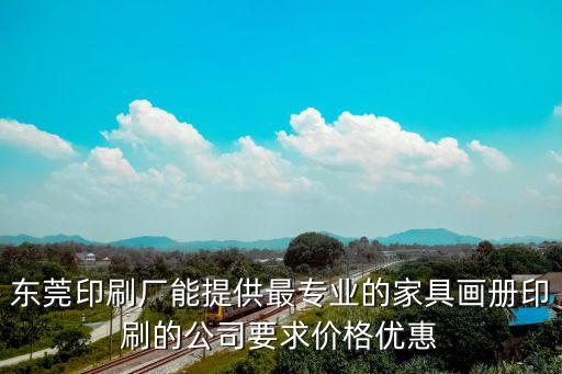 東莞印刷廠能提供最專業的家具畫冊印刷的公司要求價格優惠
