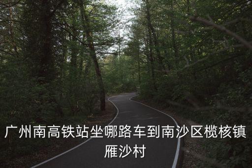 廣州南高鐵站坐哪路車到南沙區欖核鎮雁沙村