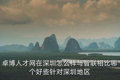卓博人才網在深圳怎么樣與智聯相比哪個好些針對深圳地區