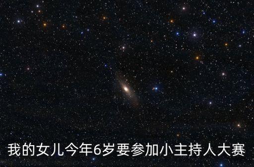 我的女兒今年6歲要參加小主持人大賽