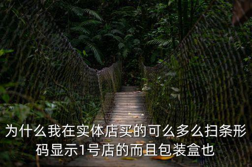 可么多么 實(shí)體店 深圳，為什么我在實(shí)體店買的可么多么掃條形碼顯示1號店的而且包裝盒也