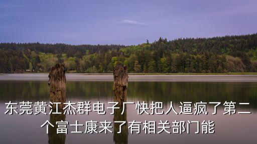 東莞黃江杰群電子廠快把人逼瘋了第二個富士康來了有相關部門能