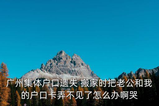 廣州 戶籍卡補辦，廣州戶口簿補辦要怎么補