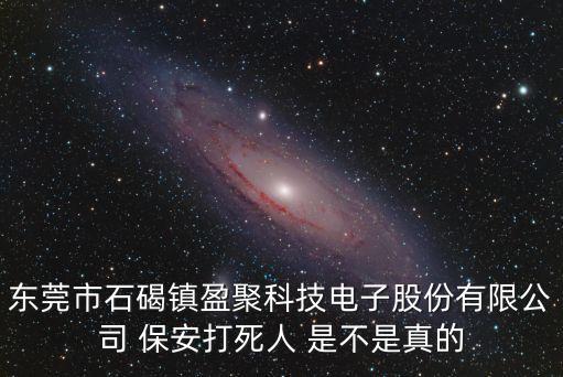 東莞倉廠村新聞，東莞市石碣鎮盈聚科技電子股份有限公司 保安打死人 是不是真的