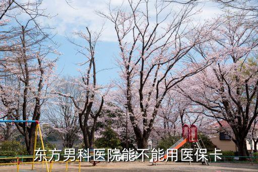 東方男科醫院能不能用醫保卡