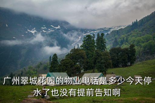 廣州翠城花園的物業電話是多少今天停水了也沒有提前告知啊