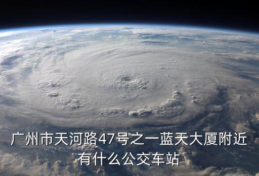 廣州市天河路47號之一藍天大廈附近有什么公交車站