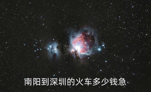 南陽到到深圳的火車票多少錢一張，南陽到深圳的車票是多少