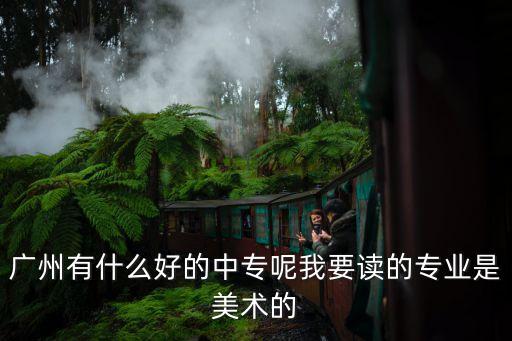 廣州有什么好的中專呢我要讀的專業(yè)是美術(shù)的