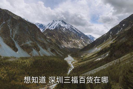 想知道 深圳三福百貨在哪