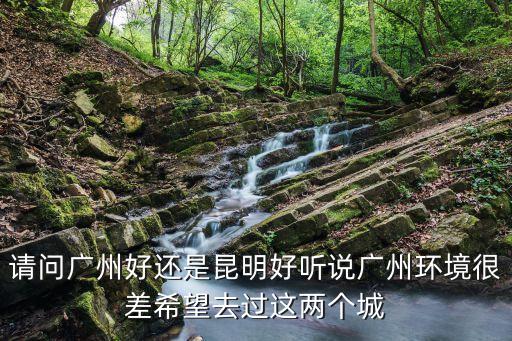廣州和昆明哪個宜居，廣東惠州和云南昆明哪個城市更適合居住