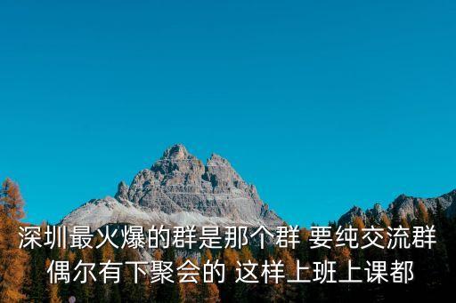 最新深圳頂射群，深圳最火爆的群是那個群 要純交流群 偶爾有下聚會的 這樣上班上課都