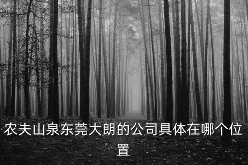 農夫山泉東莞大朗的公司具體在哪個位置