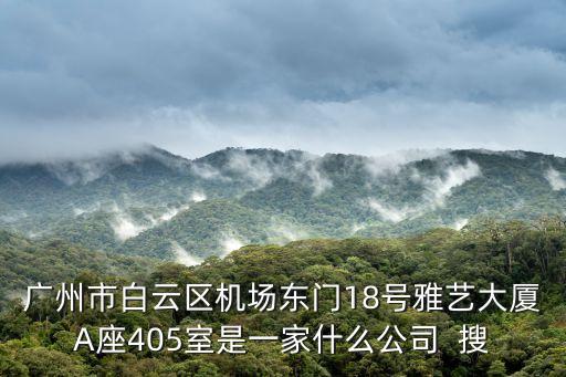 廣州市白云區(qū)機場東門18號雅藝大廈A座405室是一家什么公司  搜
