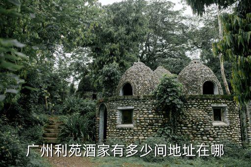 廣州嘉利苑飯店，廣州利苑酒家有多少間地址在哪