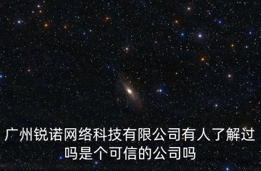 廣州銳諾網絡科技有限公司有人了解過嗎是個可信的公司嗎