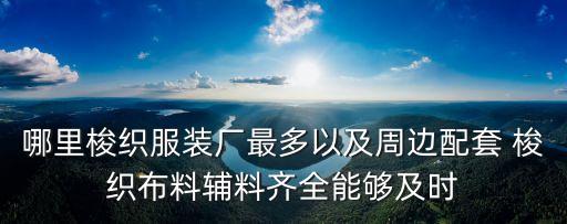 哪里梭織服裝廠最多以及周邊配套 梭織布料輔料齊全能夠及時