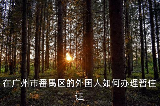 廣州外國人暫住證，請問外國人在廣州怎樣辦理臨時居住證都需要哪些手續和資料謝謝