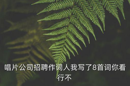 深圳ktv招聘威馨hfqjwl作詞，唱片公司招聘作詞人我寫了8首詞你看行不