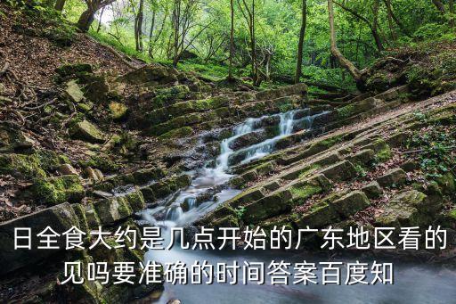 深圳大概幾點(diǎn)能看到日食，日全食大約是幾點(diǎn)開始的廣東地區(qū)看的見嗎要準(zhǔn)確的時間答案百度知