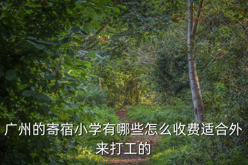廣州的寄宿小學(xué)有哪些怎么收費適合外來打工的