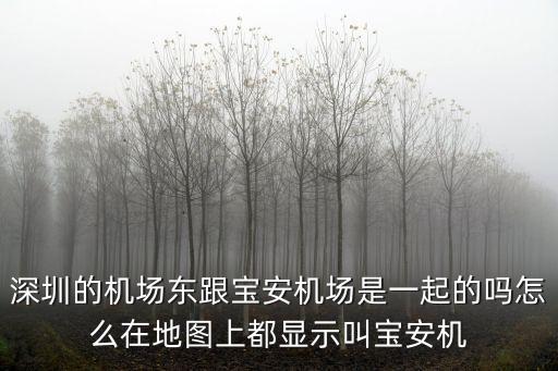 深圳的機場東跟寶安機場是一起的嗎怎么在地圖上都顯示叫寶安機