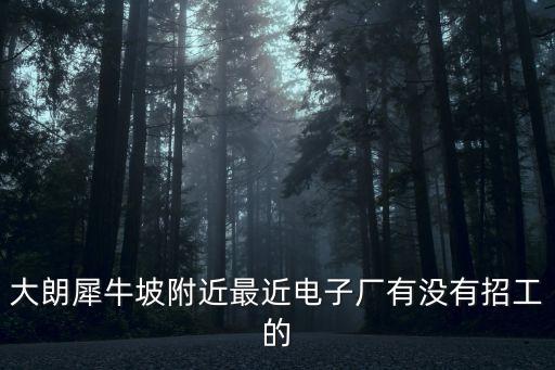 大朗犀牛坡附近最近電子廠有沒有招工的